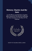 History, Charter And By-laws: List Of Officers And Members Together With A Record Of The Service Performed By Their Ancestors In The Wars Of The Colonies... 1377180662 Book Cover