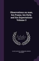Observations on Man, His Frame, His Duty, and His Expectations Volume 3 1297889932 Book Cover