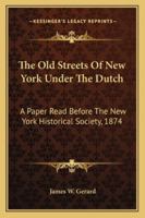 The Old Streets of New York under the Dutch. A paper read before the New York Historical Society, etc. 1145866670 Book Cover