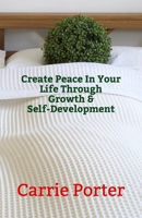 Create Peace In Your Life Through Growth & Self-Development B0914WWK5F Book Cover