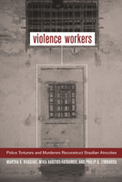 Violence Workers: Police Torturers and Murderers Reconstruct Brazilian Atrocities 0520234472 Book Cover