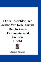 Die Kunstfehler Der Aerzte VOR Dem Forum Der Juristen: F�r Aerzte Und Juristen Gemeinverst�ndlich Dargestellt (Classic Reprint) 1141231913 Book Cover