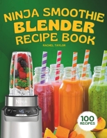 Ninja Smoothie Blender Recipe Book: 100 Delicious Recipes for Fruity, Green, Vegetable, and Chocolate-Based Smoothies B0CMZCWC8C Book Cover