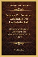 Beitrage Zur Neuesten Geschichte Der Landwirthschaft: Oder Chronologische Uebersicht Des Wirthschaftsjahrs, 1823 (1824) 112045459X Book Cover