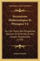 Recreations in Mathematics and Natural Philosophy, Vol. 4 of 4: Containing Amusing Dissertations and Enquiries Concerning a Variety of Subjects the Most Remarkable and Proper to Excite Curiosity and A 1167022556 Book Cover