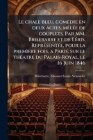 Le chale bleu, comédie en deux actes, mêlée de couplets. Par MM. Brisebarre et de Léris. Représentée, pour la premìere fois, a Paris, sur le théâtre du Palais-Royal, le 16 Juin 1846 1178838358 Book Cover