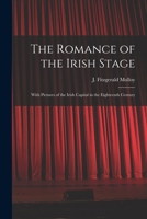 The Romance of the Irish Stage; With Pictures of the Irish Capital in the Eighteenth Century 1018926860 Book Cover