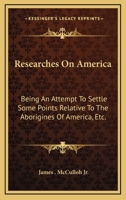 Researches on America: Being an Attempt to Settle Some Points Relative to the Aborigines of America, &C 0548460752 Book Cover
