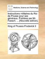 Instructions militaires du Roi de Prusse pour ses généraux. Publiées par Mr. Faesch. ... [Nouvelle edition]. 1170658474 Book Cover