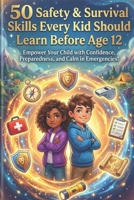 50 Safety & Survival Skills Every Kid Should Learn Before Age 12: Essential Life Skills for Children – Home Safety, Stranger Awareness, First Aid, Emergency Preparedness & Confidence B0GMBLTHPS Book Cover