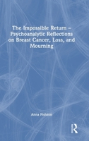 The Impossible Return - Psychoanalytic Reflections on Breast Cancer, Loss, and Mourning 1032811943 Book Cover