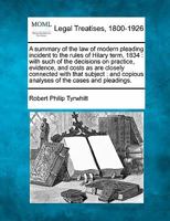 A summary of the law of modern pleading incident to the rules of Hilary term, 1834: with such of the decisions on practice, evidence, and costs as are ... copious analyses of the cases and pleadings. 1240044933 Book Cover