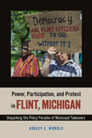 Power, Participation, and Protest in Flint, Michigan: Unpacking the Policy Paradox of Municipal Takeovers 1439915679 Book Cover
