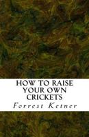 How to Raise Your Own Crickets: Fresh Crickets Catch Bigger Fish, Make Healthier Pet Food, and Put Cash in Your Pocket 1518750923 Book Cover