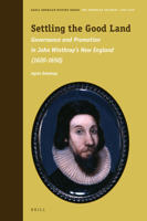 Settling the Good Land : Governance and Promotion in John Winthrop's New England (1630-1650) 900443139X Book Cover