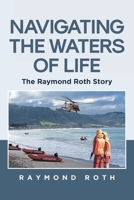 Navigating the Waters of Life: The Raymond Roth Story B0F6VX1789 Book Cover