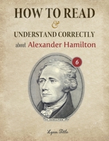 How to Read and Understand Correctly about Alexander Hamilton: Essential facts about Alexander Hamilton (Part 6) B08LPRVG5K Book Cover