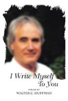 I Write Myself To You: Poems and Writings 0595476287 Book Cover