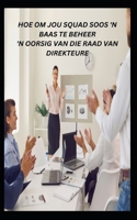 HOE OM JOU SQUAD SOOS 'N BAAS TE BEHEER 'N OORSIG VAN DIE RAAD VAN DIREKTEURE B0C7JG3GPM Book Cover