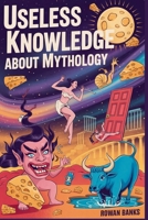 Useless Knowledge About Mythology: 150+ Absurd and Bizarre Myths from Around the World B0FHPJZ4H7 Book Cover