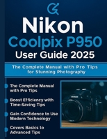 Nikon Coolpix P950 User Guide 2025: The Complete Manual with Pro Tips for Stunning Photography B0FQPGMBRD Book Cover