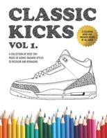 Classic Kicks Vol. 1: An Stress Relieving Adult Coloring Book For Sneaker Heads B083XVJCMK Book Cover