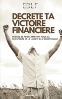 DECRETE TA VICTOIRE FINANCIERE: Prières de proclamation pour la prospérité et la liberté de l'endettement (French Edition) B0DV4LXQWH Book Cover