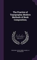 The practice of typography.: Modern methods of book composition. A treatise on type-setting by hand and by machine and on the proper arrangement and imposition of pages. 1340609541 Book Cover
