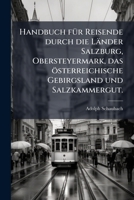 Handbuch fÃ1/4r Reisende durch die Länder Salzburg, Obersteyermark, das österreichische Gebirgsland und Salzkammergut. (German Edition) 1024756130 Book Cover