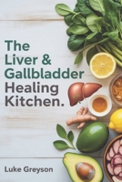 THE LIVER & GALLBLADDER HEALING KITCHEN: A Complete Guide to Restoring Digestive Health with Nourishing Recipes, Medical Insights, and Post-Surgery Meal Plans B0GQVMFTQ4 Book Cover