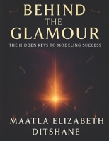 BEHIND THE GLAMOUR: The Hidden Keys To Modeling Success B0GN8WWJFG Book Cover