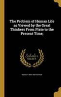 The Problem of Human Life as Viewed by the Great Thinkers from Plato to the Present Time; 1371704740 Book Cover