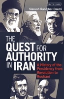 The Quest for Authority in Iran: A History of The Presidency from Revolution to Rouhani 0755600037 Book Cover
