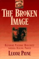 The Broken Image: Restoring Personal Wholeness through Healing Prayer 0891072152 Book Cover