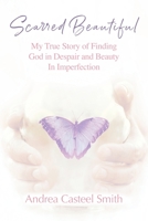 Scarred Beautiful: My True Story of Finding God in Despair and Beauty in Imperfection 1478746742 Book Cover