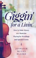 Giggin' for a Livin': How to Make Money as a Musician Playing for Weddings and Special Events 1543241379 Book Cover