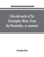 Life and Works of Sir Christopher Wren. From the Parentalia; or Memoirs 1015949355 Book Cover