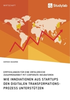 Wie Innovationen aus Startups den digitalen Transformationsprozess unterstützen. Empfehlungen für eine erfolgreiche Zusammenarbeit mit Corporate Inkubatoren 3960959265 Book Cover