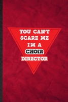 You Can't Scare Me I'm a Choir Director: Funny Blank Lined Choir Soloist Orchestra Notebook/ Journal, Graduation Appreciation Gratitude Thank You Souvenir Gag Gift, Fashionable Graphic 110 Pages 1676732217 Book Cover