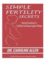 SIMPLE FERTILITY SECRETS: Natural Solutions To Fertility And Miscarriage Problems 1523472707 Book Cover