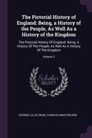 The Pictorial History of England, Vol. 2 of 6: Being a History of the People, as Well as a History of the Kingdom; Illustrated with Many Hundred Woodcuts of Monumental Records; Coins; Civil and Milita 1145587607 Book Cover