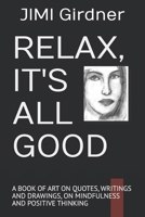 RELAX, IT'S ALL GOOD: A BOOK OF ART ON QUOTES, WRITINGS AND DRAWINGS, ON MINDFULNESS AND POSTIVE THINKING B0FWY16DBF Book Cover