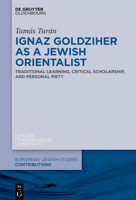 Ignaz Goldziher as a Jewish Orientalist: Traditional Learning, Critical Scholarship, and Personal Piety 3110740109 Book Cover
