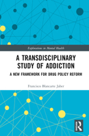 A Transdisciplinary Study of Addiction: A New Framework for Drug Policy Reform (Explorations in Mental Health) 1032950242 Book Cover