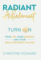 Radiant Achievement: Turn on Your Life, Your Essence, and Your Soul-Centered Calling 1982265639 Book Cover