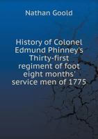 History of Colonel Edmund Phinney's Thirty-First Regiment of Foot: Eight Months Service Men of 1775; With Biographical Sketches of the Commissioned Officers and Rolls of the Companies (Classic Reprint 1173780351 Book Cover
