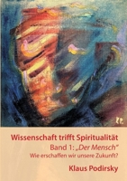 Wissenschaft trifft Spiritualität: Band 1: Der Mensch. Wie erschaffen wir unsere Zukunft 3756888762 Book Cover