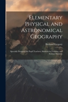 Elementary Physical and Astronomical Geography: Specially Designed for Pupil Teachers, Students in Training, and Science Students 1021724661 Book Cover