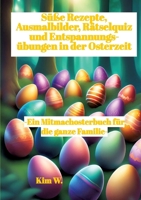 Süße Rezepte, Ausmalbilder, Rätselquiz und Entspannungsübungen in der Osterzeit: -Ein Mitmachosterbuch für die ganze Familie- -Rezepte auch bei Nahrun 3384169123 Book Cover