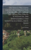 Die Kriege Preu�ens Gegen Oesterreich Von 1740 Bis 1866, Und Zwar Der Erste Und Zweite Schlesische, Der Siebenj�hrige Und Siebent�gige Krieg, Erste Band 1018201513 Book Cover